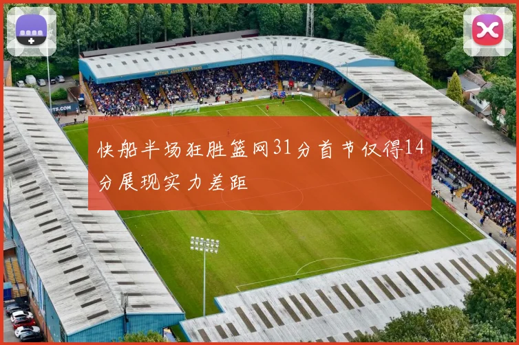 快船半场狂胜篮网31分首节仅得14分展现实力差距
