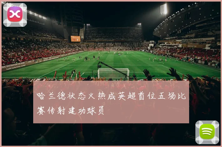 哈兰德状态火热成英超首位五场比赛传射建功球员
