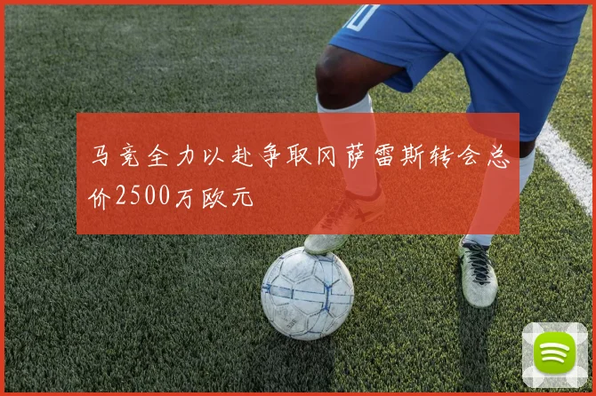 马竞全力以赴争取冈萨雷斯转会总价2500万欧元