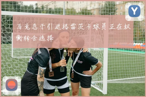 马竞急于引进格雷茨卡球员正在权衡转会选择