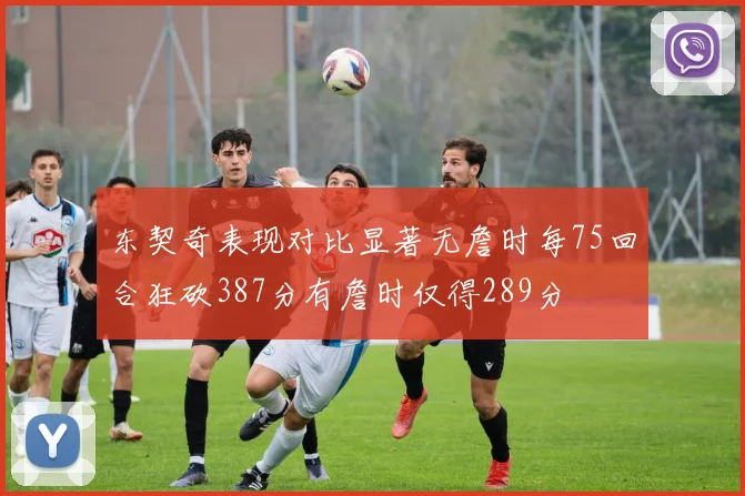 东契奇表现对比显著无詹时每75回合狂砍387分有詹时仅得289分