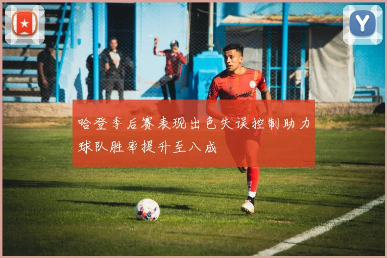 哈登季后赛表现出色失误控制助力球队胜率提升至八成