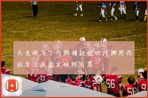 杰克逊马丁内斯捐款被牧师挪用西班牙法庭裁定牧师有罪
