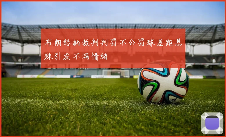 布朗怒批裁判判罚不公罚球差距悬殊引发不满情绪