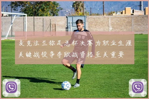 麦克法兰称足总杯决赛为职业生涯关键战役争夺欧战资格至关重要