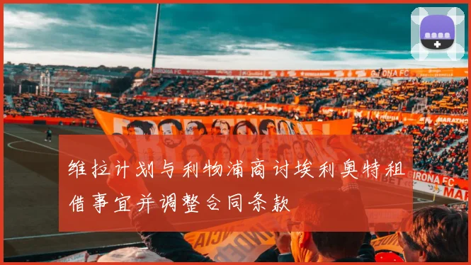 维拉计划与利物浦商讨埃利奥特租借事宜并调整合同条款