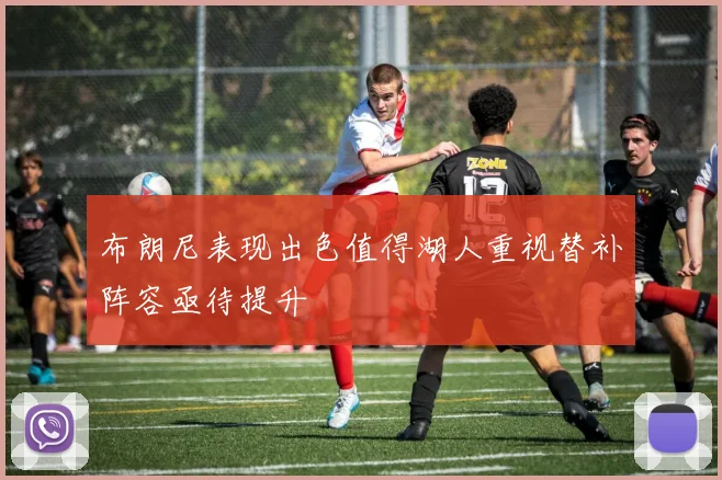 布朗尼表现出色值得湖人重视替补阵容亟待提升